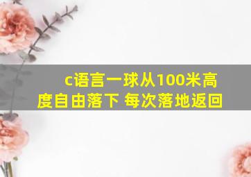 c语言一球从100米高度自由落下 每次落地返回